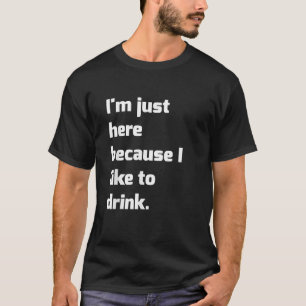 I m Just Here Because I like to Drink Funny Workou T-Shirt