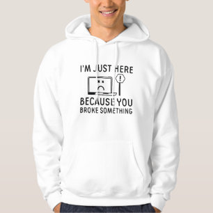 I’m Just Here Because You Broke Something Hoodie