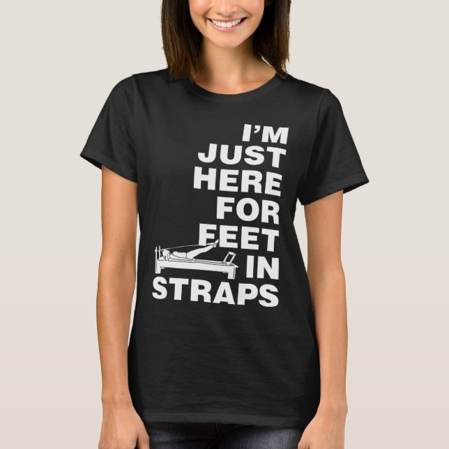 I m Just Here for Feet in Straps Pilates Yoga Fitn T-Shirt (Front)