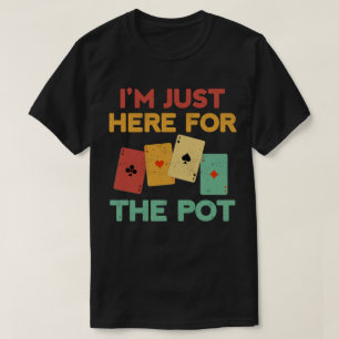 I’m Just Here For The Pot Funny Poker Player T-Shirt
