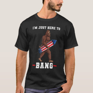 I m just here to bang big foot 4th of july T-Shirt