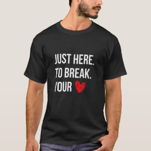 I M Just Here To Break Your Heart Funny Valentine T-Shirt