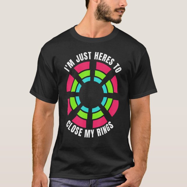 I m Just Here to Close My Rings Workout Gym T-Shirt (Front)