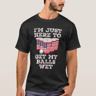 I m Just Here To Get My Balls Wet Funny 4th Of Jul T-Shirt
