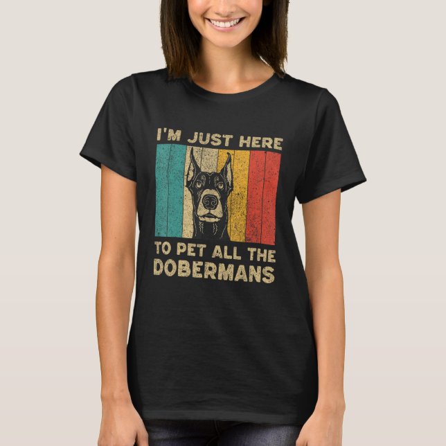 I m Just Here To Pet All The Dobermans T-Shirt (Front)