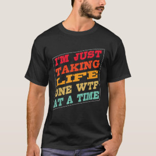 I m Just Taking Life One WTF At a Time Funny Quote T-Shirt