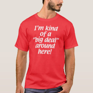 I’m kind of a big deal around here. T-Shirt