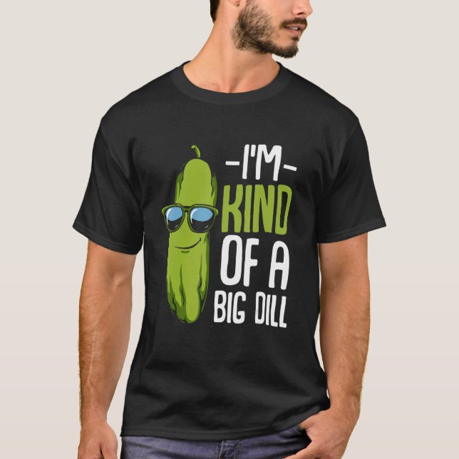 I M Kind Of A Big Dill Funny Pickle Pun T-Shirt (Front)