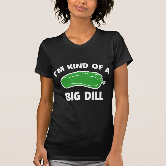 I’m Kind Of A Big Dill T-Shirt (Front)
