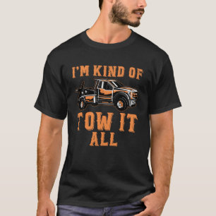 I m Kind Of Tow It All Tow Truck Driver Wrecker T T-Shirt
