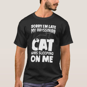 I M Late My Cat Was Sleeping On Me Abyssinian Cat T-Shirt