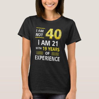I 'm Not 40 Year Old I'M 21 & 19 Years Experience T-Shirt