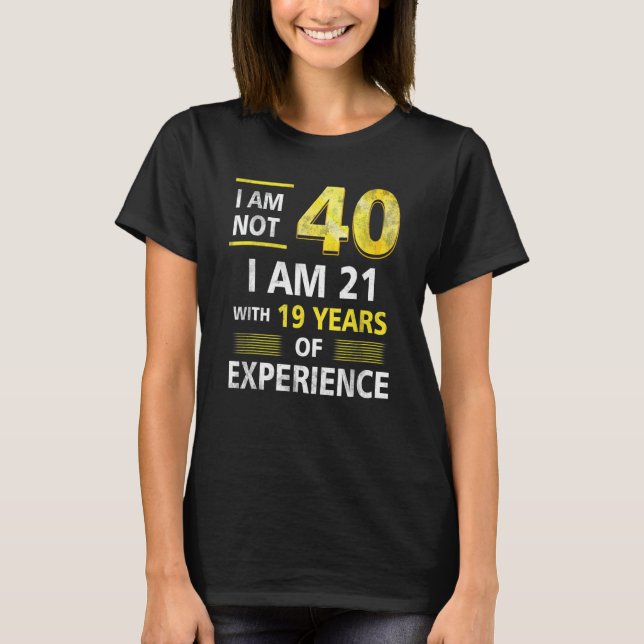 I 'm Not 40 Year Old I'M 21 & 19 Years Experience  T-Shirt (Front)