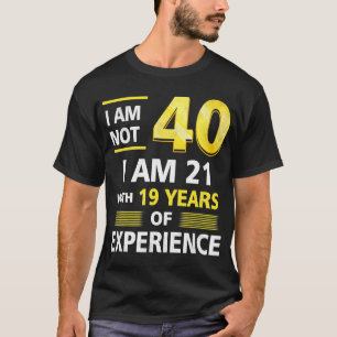 I 'm Not 40 Year Old I'M 21 & 19 Years Experience  T-Shirt