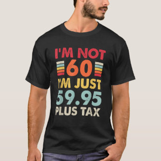 I m Not 60 I m Just 59 95 Plus Tax Funny 60th Birt T-Shirt
