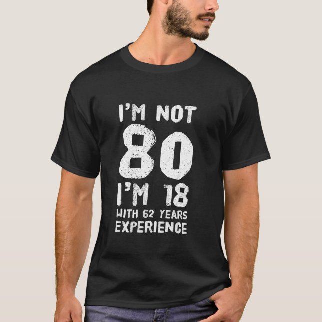 I m Not 80 I m 18 With 62 Years Of Experience T-Shirt (Front)