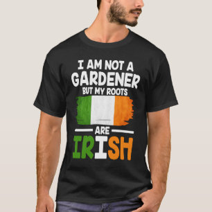 I´m not a gardener but my roots are irish st patri T-Shirt