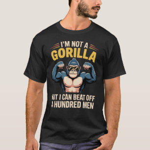 I’m Not A Gorilla But I Can Beat Off 100 Men T-Shirt