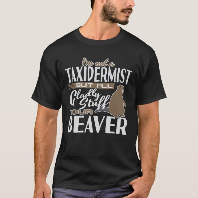 I m Not A Taxidermist But I'll Stuff Your Beaver T-Shirt (Front)