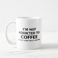 I’m Not Addicted To Coffee. We Just Work Great Tog