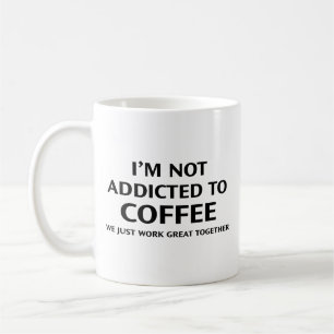 I’m Not Addicted To Coffee. We Just Work Great Tog Coffee Mug