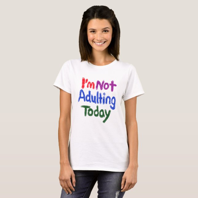 I’m Not Adulting Today T-Shirt (Front Full)
