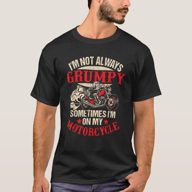 I m Not Always Grumpy Sometimes I m On My Motorcyc T-Shirt (Front)