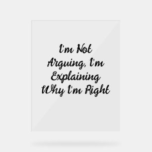 I’m Not Arguing, I’m Explaining Why I’m Right Acrylic Sign