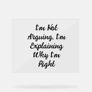 I’m Not Arguing, I’m Explaining Why I’m Right Acrylic Sign