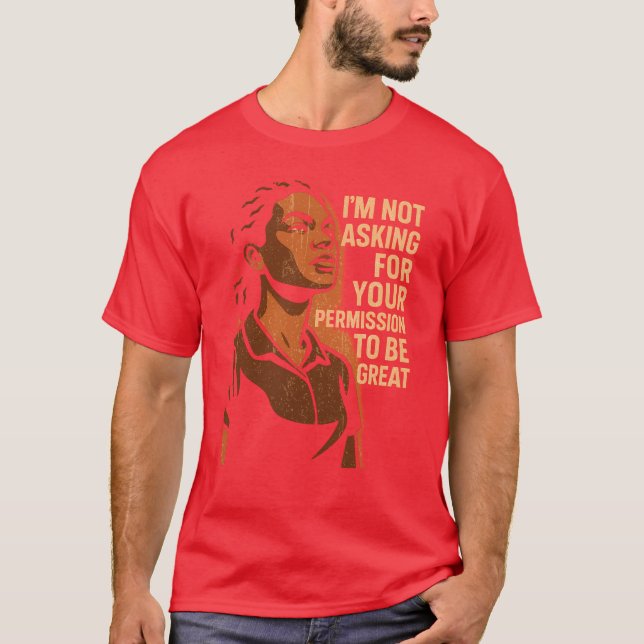 I’M NOT ASKING FOR YOUR PERMISSION TO BE GREAT T-Shirt (Front)