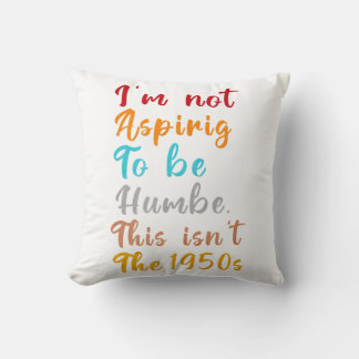 I’m Not Aspiring To Be Humble. This Isn’t The 1950 Cushion