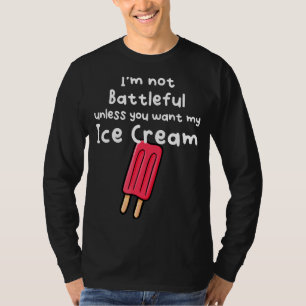 I´m Not Battleful Unless You Want My Ice Cream T-Shirt