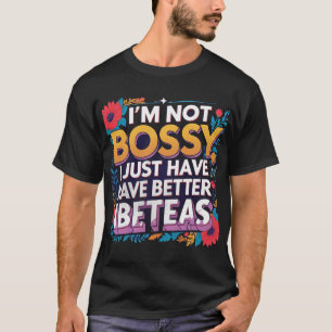 I’m Not Bossy, I Just Have Better Ideas – Funny Sa T-Shirt