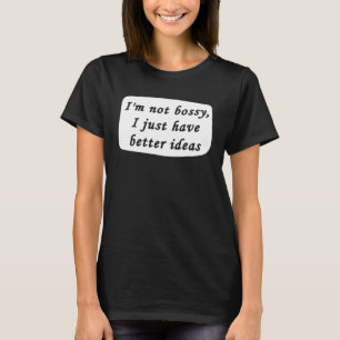 I m Not Bossy I Just Have Better Ideas Sarcastic B T-Shirt