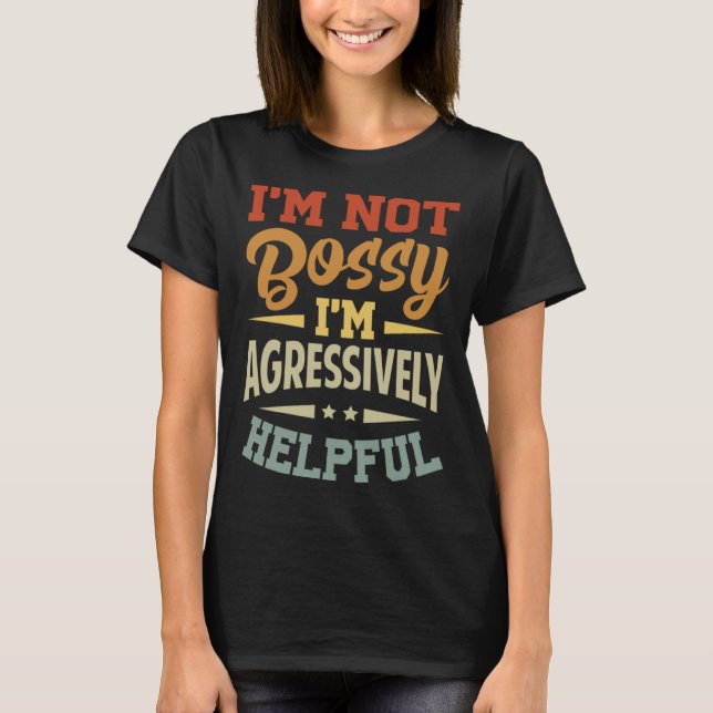 I m Not Bossy  I m Agressively Helpful T-Shirt (Front)