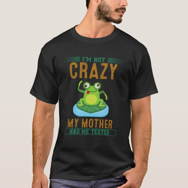I m Not Crazy My Mother Had Me Tested T-Shirt (Front)