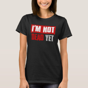 I M NOT DEAD YET Sarcastic Dark Humour T-Shirt