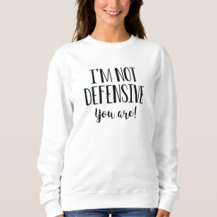 I’m Not Defensive You Are Sweatshirt