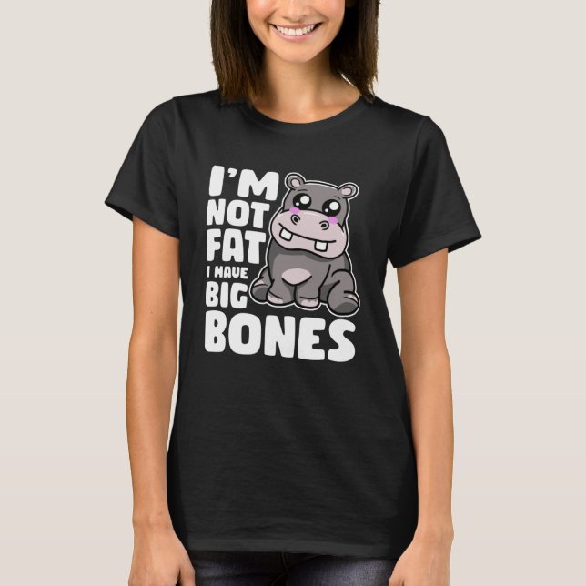 I m Not Fat I Have Big Bones  Hippo T-Shirt (Front)