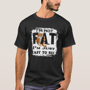 I m Not Fat I m Just Easy To See Cat T-Shirt