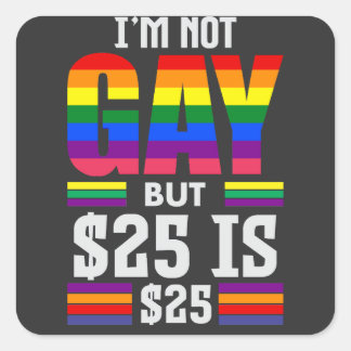 I’m Not Gay But $25 Is $25 - Funny Square Sticker