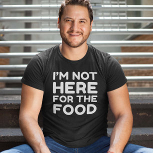 I’m Not Here For The Food T-Shirt