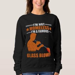 I m Not Homeless A Famous Glass Blower Glassblowin Sweatshirt