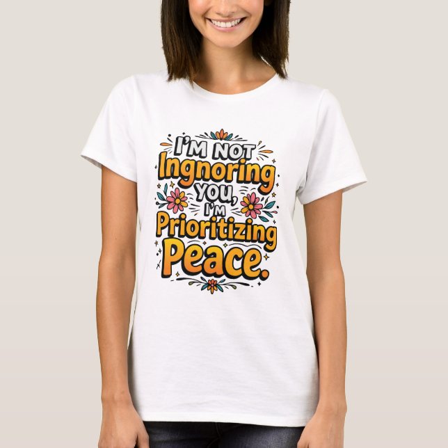 I’m not ignoring you, I’m prioritising peace T-Shirt (Front)