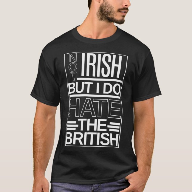 I m Not Irish But I Do Hate The British  Sarcasm N T-Shirt (Front)