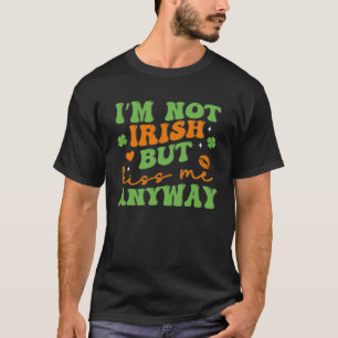 I m Not Irish But Kiss Me Anyway C Patrick T-Shirt