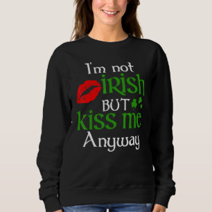 I M Not Irish But Kiss Me Anyway St Patrick Day 1 Sweatshirt