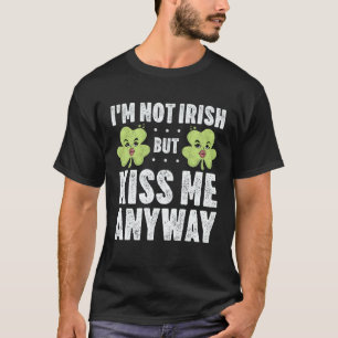 I m Not Irish But Kiss Me Anyway St Patrick s Day T-Shirt