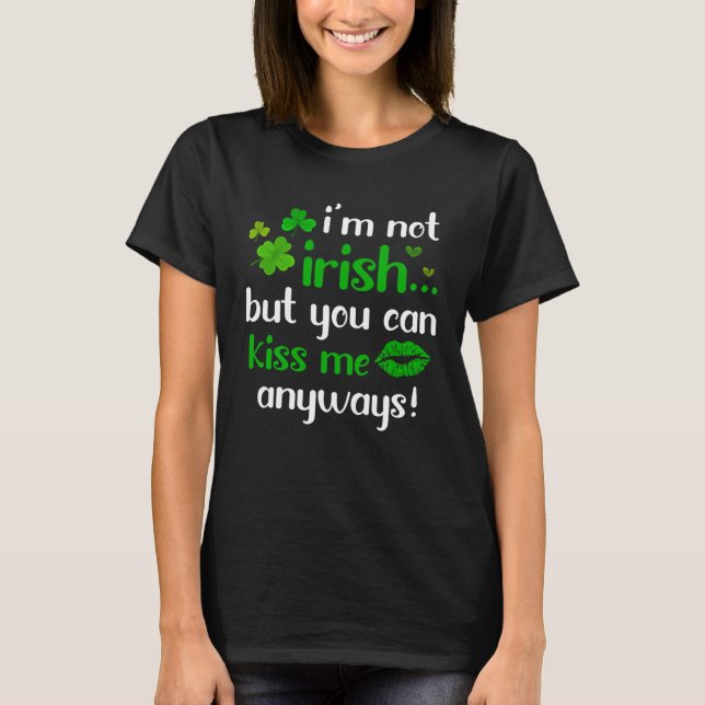 I m Not Irish But You Can Kiss Me Anyway St Patric T-Shirt (Front)