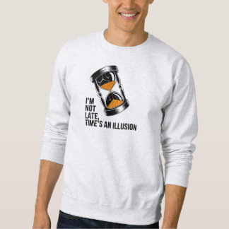 I’m Not Late Time’s an Illusion Funny Sweatshirt
